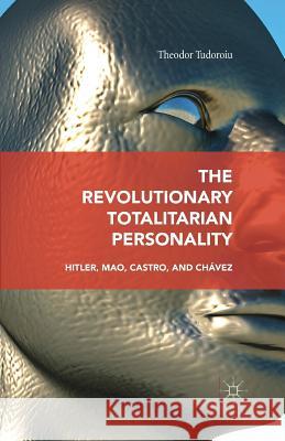 The Revolutionary Totalitarian Personality: Hitler, Mao, Castro, and Chávez Tudoroiu, Theodor 9781349577941