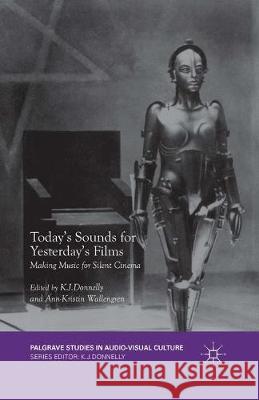 Today's Sounds for Yesterday's Films: Making Music for Silent Cinema Donnelly, K. J. 9781349579136 Palgrave MacMillan