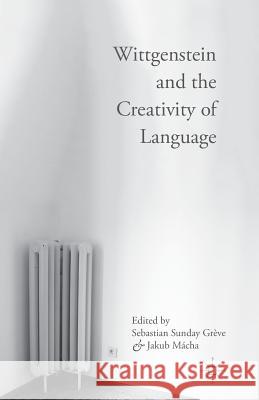 Wittgenstein and the Creativity of Language Sebastian Sunday Greve Jakub Macha  9781349580736