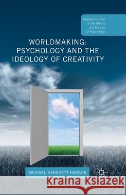 Worldmaking: Psychology and the Ideology of Creativity Michael Hanchett Hanson   9781349581160 