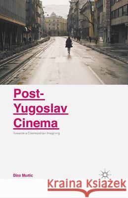 Post-Yugoslav Cinema: Towards a Cosmopolitan Imagining Murtic, Dino 9781349581474 Palgrave MacMillan