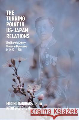 The Turning Point in Us-Japan Relations: Hanihara's Cherry Blossom Diplomacy in 1920-1930 Chow, Misuzu Hanihara 9781349581535 Palgrave MacMillan