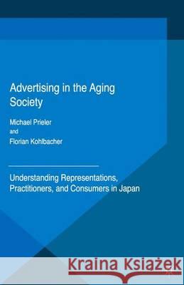 Advertising in the Aging Society: Understanding Representations, Practitioners, and Consumers in Japan Kohlbacher, Florian 9781349592913