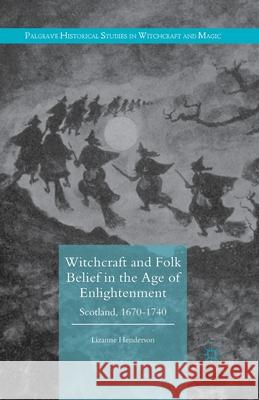 Witchcraft and Folk Belief in the Age of Enlightenment: Scotland, 1670-1740 Henderson, Lizanne 9781349593132 Palgrave Macmillan