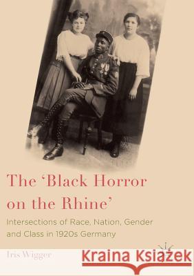 The 'Black Horror on the Rhine': Intersections of Race, Nation, Gender and Class in 1920s Germany Wigger, Iris 9781349594856 Palgrave MacMillan