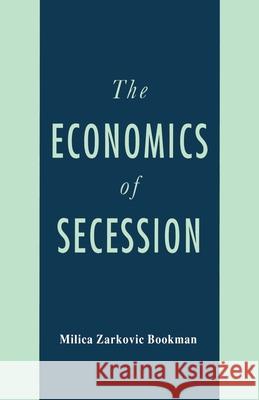 The Economics of Secession Milica Zarkovic Bookman Na Na 9781349606504