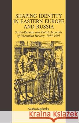 Shaping Identity in Eastern Europe and Russia: Soviet and Polish Accounts of Ukrainian History, 1914-1991 Velychenko, S. 9781349606535 Palgrave MacMillan