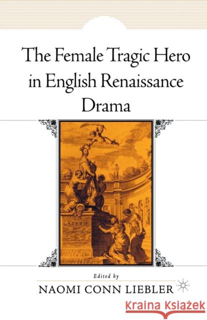 The Female Tragic Hero in English Renaissance Drama Naomi Conn Liebler N. Liebler 9781349621507 Palgrave MacMillan