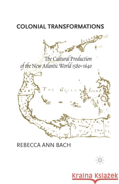 Colonial Transformations: The Cultural Production of the New Atlantic World,1580-1640 Bach, R. 9781349628254