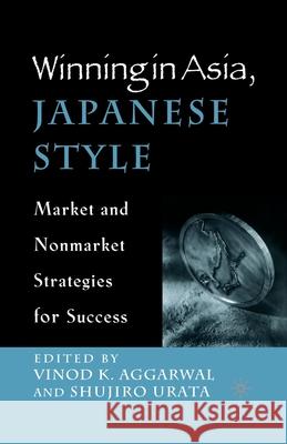 Winning in Asia, Japanese Style: Market and Nonmarket Strategies for Success Aggarwal, V. 9781349632350 Palgrave MacMillan