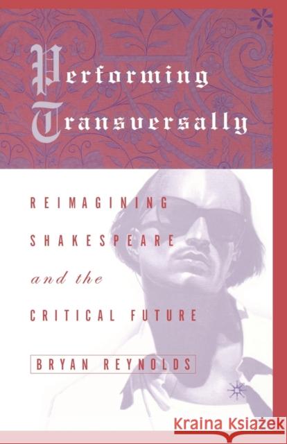 Performing Transversally: Reimagining Shakespeare and the Critical Future Reynolds, Bryan 9781349633951 Palgrave MacMillan