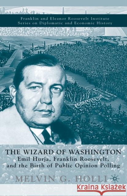 The Wizard of Washington: Emil Hurja, Franklin Roosevelt, and the Birth of Public Opinion Polling Holli, M. 9781349634491 Palgrave MacMillan
