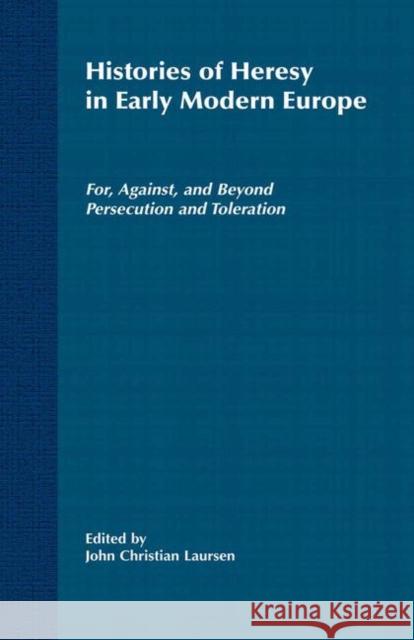 Histories of Heresy in the Seventeenth and Eighteenth Centuries: For, Against, and Beyond Persecution and Toleration Laursen, J. 9781349634569