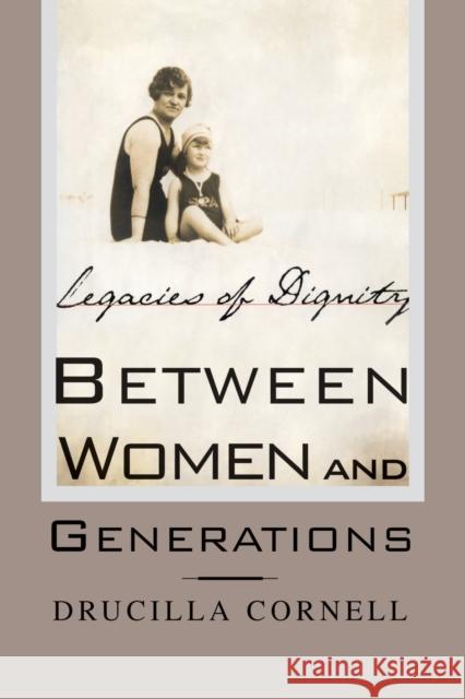 Between Women and Generations: Legacies of Dignity Cornell, Drucilla 9781349634880