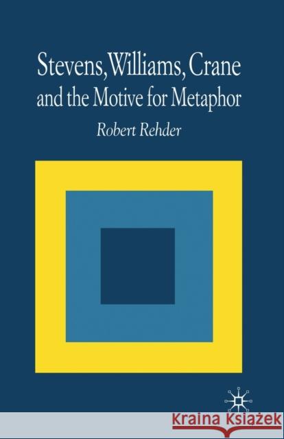 Stevens, Williams, Crane and the Motive for Metaphor Robert Rehder R. Rehder 9781349641512