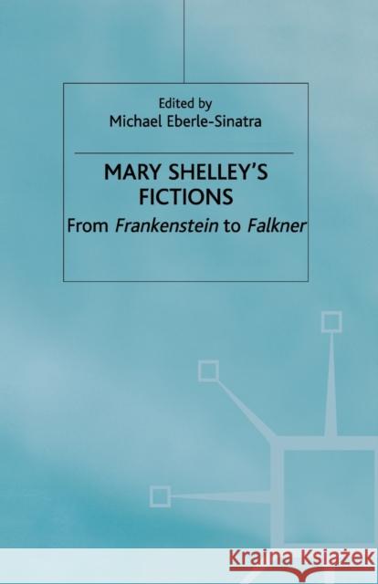 Mary Shelley's Fictions: From Frankenstein to Falkner Eberle-Sinatra, M. 9781349654994