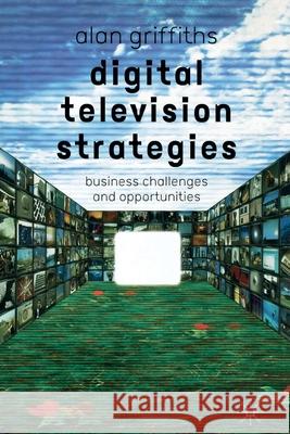 Digital Television Strategies: Business Challenges and Opportunities Griffiths, A. 9781349666706 Palgrave MacMillan