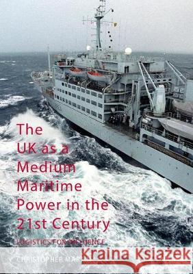 The UK as a Medium Maritime Power in the 21st Century: Logistics for Influence Christopher Martin   9781349668502 Palgrave Macmillan