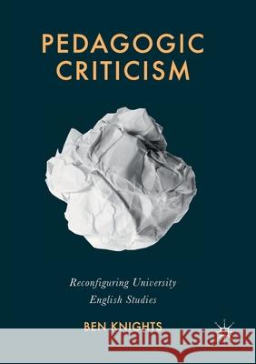 Pedagogic Criticism: Reconfiguring University English Studies Knights, Ben 9781349670499 Palgrave Macmillan
