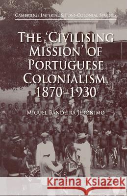 The 'Civilising Mission' of Portuguese Colonialism, 1870-1930 Miguel Bandeira Jeronimo   9781349675487 Palgrave Macmillan