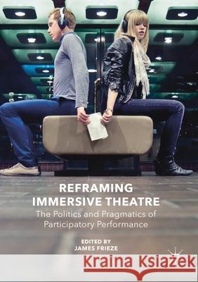 Reframing Immersive Theatre: The Politics and Pragmatics of Participatory Performance James Frieze   9781349676262