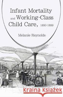 Infant Mortality and Working-Class Child Care, 1850-1899 Melanie Reynolds 9781349676545 Palgrave MacMillan