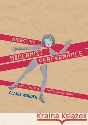 Migrating Modernist Performance: British Theatrical Travels Through Russia Warden, Claire 9781349678129