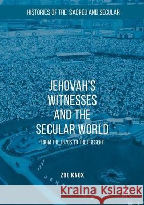 Jehovah's Witnesses and the Secular World: From the 1870s to the Present Zoe Knox   9781349679416 Palgrave Macmillan