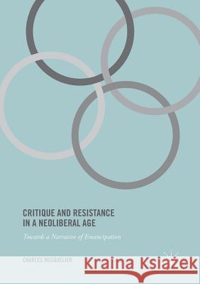 Critique and Resistance in a Neoliberal Age: Towards a Narrative of Emancipation Masquelier, Charles 9781349680269