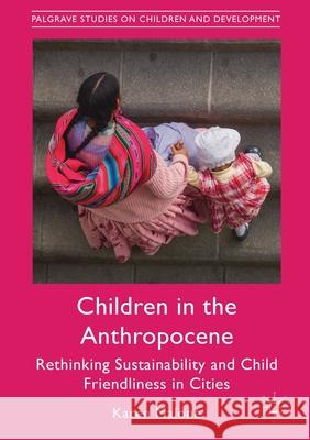 Children in the Anthropocene: Rethinking Sustainability and Child Friendliness in Cities Karen Malone   9781349682782