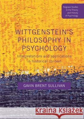 Wittgenstein's Philosophy in Psychology: Interpretations and Applications in Historical Context Gavin Brent Sullivan   9781349687640