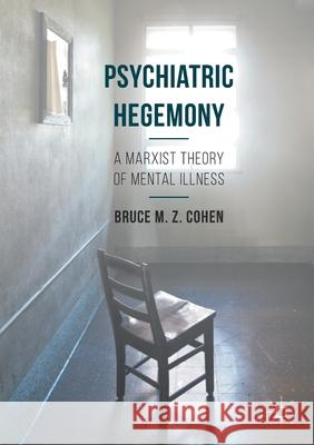 Psychiatric Hegemony: A Marxist Theory of Mental Illness Bruce M. Z. Cohen   9781349689798