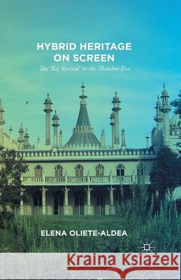 Hybrid Heritage on Screen: The 'Raj Revival' in the Thatcher Era Oliete-Aldea, E. 9781349690633