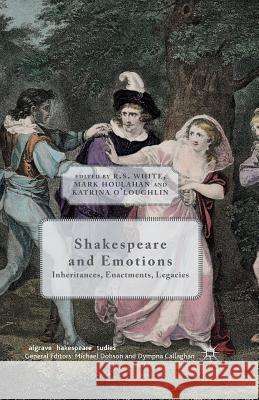 Shakespeare and Emotions: Inheritances, Enactments, Legacies White, R. 9781349690749 Palgrave MacMillan