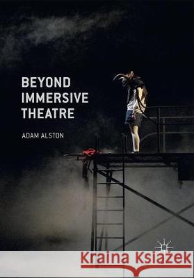 Beyond Immersive Theatre: Aesthetics, Politics and Productive Participation Alston, Adam 9781349693948