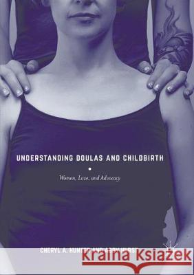 Understanding Doulas and Childbirth: Women, Love, and Advocacy Hunter, Cheryl A. 9781349694990