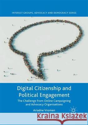 Digital Citizenship and Political Engagement: The Challenge from Online Campaigning and Advocacy Organisations Ariadne Vromen   9781349695959