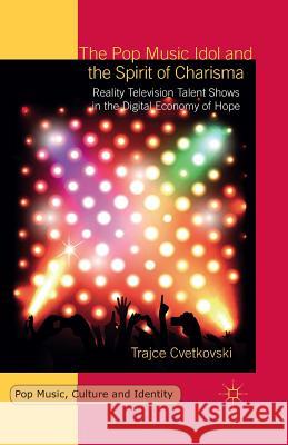 The Pop Music Idol and the Spirit of Charisma: Reality Television Talent Shows in the Digital Economy of Hope Cvetkovski, T. 9781349697335 Palgrave MacMillan
