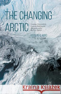 The Changing Arctic: Consensus Building and Governance in the Arctic Council Nord, D. 9781349699292 Palgrave MacMillan