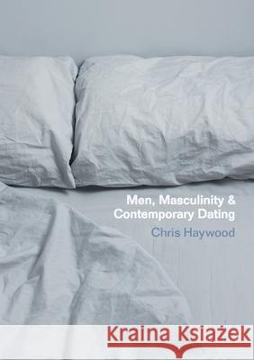 Men, Masculinity and Contemporary Dating Chris Haywood   9781349701049 Palgrave Macmillan