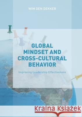 Global Mindset and Cross-Cultural Behavior: Improving Leadership Effectiveness Wim Den Dekker   9781349702015 Palgrave Macmillan