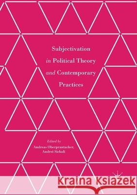 Subjectivation in Political Theory and Contemporary Practices Andreas Oberprantacher Andrei Siclodi  9781349703722 Palgrave Macmillan