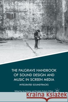 The Palgrave Handbook of Sound Design and Music in Screen Media: Integrated Soundtracks Liz Greene Danijela Kulezic-Wilson 9781349703807 Palgrave MacMillan