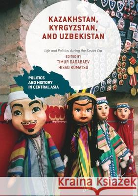 Kazakhstan, Kyrgyzstan, and Uzbekistan: Life and Politics During the Soviet Era Dadabaev, Timur 9781349705948