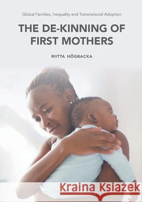 Global Families, Inequality and Transnational Adoption: The De-Kinning of First Mothers Riitta Högbacka 9781349706945