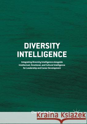 Diversity Intelligence: Integrating Diversity Intelligence Alongside Intellectual, Emotional, and Cultural Intelligence for Leadership and Car Hughes, Claretha 9781349707546 Palgrave Macmillan
