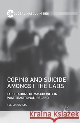 Coping and Suicide Amongst the Lads: Expectations of Masculinity in Post-Traditional Ireland Garcia, F. 9781349708475 Palgrave Macmillan