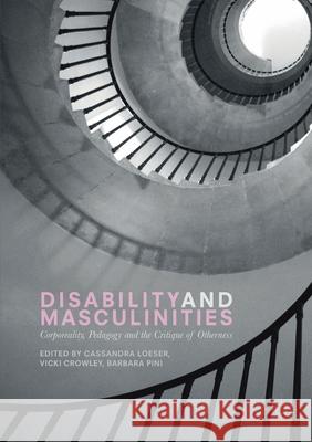 Disability and Masculinities: Corporeality, Pedagogy and the Critique of Otherness Cassandra Loeser Vicki Crowley Barbara Pini 9781349710089 Palgrave Macmillan