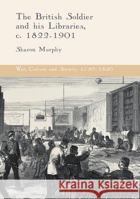 The British Soldier and His Libraries, C. 1822-1901 Murphy, Sharon 9781349715596