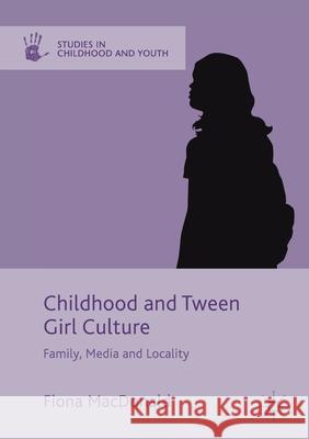 Childhood and Tween Girl Culture: Family, Media and Locality Fiona MacDonald   9781349715756 Palgrave Macmillan
